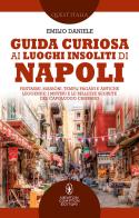 Guida curiosa ai luoghi insoliti di Napoli. Fantasmi, massoni, templi pagani e antiche leggende: i misteri e le bellezze segrete del capoluogo campano di Emilio Daniele edito da Newton Compton Editori