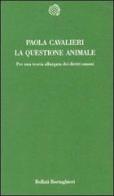 La questione animale. Per una teoria allargata dei diritti umani di Paola Cavalieri edito da Bollati Boringhieri