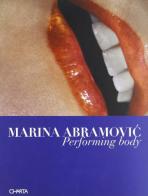 Marina Abramovic. Performing body. Ediz. italiana e inglese di Dobrila Denegri edito da Charta