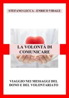 La volontà di comunicare. Viaggio nei messaggi del dono e del volontariato di Stefano Lecca, Enrico Vidale edito da EBS Print