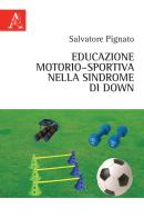 Educazione motorio-sportiva nella sindrome di Down di Salvatore Pignato edito da Aracne