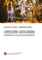 Crescere giocando. Neurodidattica dei giochi di movimento di Francesco Casolo, Gabriella Frattini edito da Vita e Pensiero