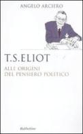 T. S. Eliot. Alle origini del pensiero politico di Angelo Arciero edito da Rubbettino