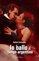 Io ballo il tango argentino di Battista Santagata edito da Falco Editore