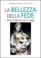 Bellezza della fede. Arte cristiana ieri e oggi di Gabriella Cattaneo, Paolo Sartor edito da Centro Ambrosiano