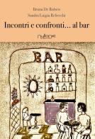 Incontri e confronti... al bar di Bruna De Rubeis, Sandra Luigia Rebecchi edito da Nulla Die