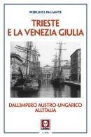 Trieste e la Venezia Giulia. Dall'impero austro-ungarico all'Italia di Pierluigi Pallante edito da Lindau