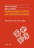 Gestione strategica e controllo nelle organizzazioni complesse. Opportunità e sfide nell'era digitale di Marco Ciccozzi, Marco Elefanti edito da Luiss University Press