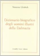 Dizionario biografico degli uomini illustri della Dalmazia (rist. anast. Vienna-Zara, 1856) di Simone Gliubich edito da Forni