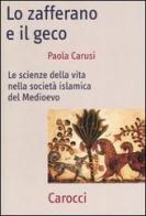 Lo zafferano e il geco. Le scienze della vita nella società islamica del Medioevo di Paola Carusi edito da Carocci