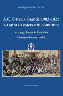 A.C. Osteria Grande 1982-2022. 40 anni di calcio e di comunità. Ieri, oggi, domani in biancoblu. Un sogno diventato realtà di Gianfilippo Rossi, Elis Dall'Olio edito da Bacchilega Editore