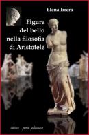 Figure del bello nella filosofia di Aristotele di Elena Irrera edito da Petite Plaisance