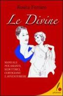 Le divine. Manuale per amanti, seduttrici, cortigiane e avventuriere di Rosita Ferrato edito da Lexis