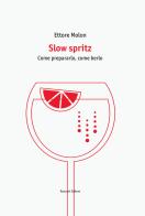 Slow spritz. Come prepararlo, come berlo di Ettore Molon edito da Ronzani Editore