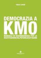 Democrazia a km 0. Manuale di disobbedienza per la restituzione del poetere ai cittadini di Tomas Carini edito da Arianna