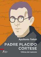 Padre Placido Cortese. Vittima del nazismo di Apollonio Tottoli edito da EMP - Edizioni Messaggero Padova