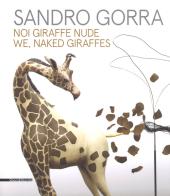 Sandro Gorra. Noi giraffe nude. Catalogo della mostra (Milano, 04 ottobre-10 novembre 2018). Ediz. italiana e inglese edito da Silvana