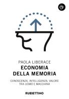 Economia della memoria. Conoscenza, intelligenza, valore tra uomo e macchina di Paola Liberace edito da Rubbettino