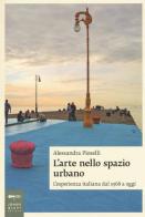 L' arte nello spazio urbano. L'esperienza italiana dal 1968 a oggi di Alessandra Pioselli edito da Johan & Levi