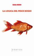 La logica del pesce rosso di Elisa Bixio edito da Internòs Edizioni