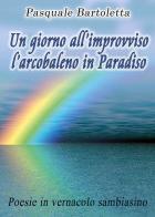 Un giorno all'improvviso l'arcobaleno in Paradiso di Pasquale Bartoletta edito da Youcanprint