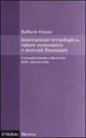 Innovazione tecnologica, valore economico e mercati finanziari. Un'analisi basata sulla teoria delle opzioni reali di Raffaele Oriani edito da Il Mulino