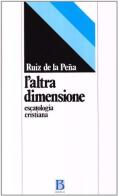 L' altra dimensione. Escatologia cristiana di Juan L. Ruiz de la Pena edito da Borla