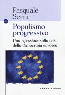 Populismo progressivo. Una riflessione sulla crisi della democrazia europea di Pasquale Serra edito da Castelvecchi