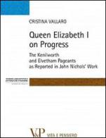 Queen Elisabeth I on progress. The kenilworth and evetham pageants as reported in John Nichol's work di Cristina Vallaro edito da Vita e Pensiero