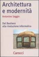 Architettura e modernità. Dal Bauhaus alla rivoluzione informatica di Antonino Saggio edito da Carocci