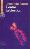 Contro la bioetica di Jonathan Baron edito da Raffaello Cortina Editore