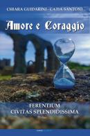 Amore e coraggio. Ferentium Civitas Splendidissima di Chiara Guidarini, Catia Santoni edito da Linee Infinite