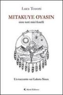 Mitakuye Oyasin. Siete tutti miei fratelli. Un racconto sui Lakota Sioux di Luca Tosoni edito da Aletti