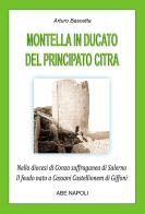 Montella in Ducato del principato Citra. Nella diocesi di Conza suffraganea di Salerno. Il feudo nato a Cassani Castellione di Giffoni di Arturo Bascetta edito da ABE
