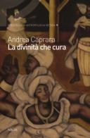 La divinità che cura. Percorsi di salute e malattia nel candomblé di Bahia di Andrea Caprara edito da Argo