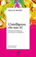 L'intelligenza che non AI. Dialoghi sull'intelligenza tra un corpo e un algoritmo di Marco Bertelli edito da Il Margine (Trento)