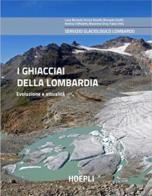 I ghiacciai della Lombardia. Evoluzione e attualità edito da Hoepli