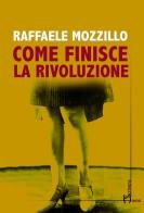 Come finisce la rivoluzione di Raffaele Mozzillo edito da Homo Scrivens