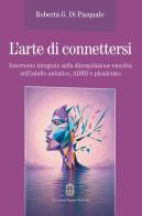 L'arte di connettersi. Intervento integrato sulla disregolazione emotiva nell'adulto autistico, ADHD e plusdotato di Roberta G. Di Pasquale edito da Giovanni Fioriti Editore