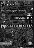 Urbanistica è progetto di città di Antonio Cappuccitti, Elio Piroddi edito da Maggioli Editore