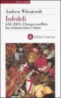 Infedeli. 638-2003: il lungo conflitto fra cristianesimo e Islam di Andrew Wheatcroft edito da Laterza