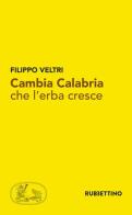 Cambia Calabria che l'erba cresce di Filippo Veltri edito da Rubbettino