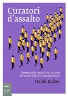 Curatori d'assalto. L'irrefrenabile impulso alla curatela nel mondo dell'arte e in tutto il resto di David Balzer edito da Johan & Levi