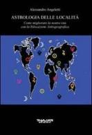 Astrologia delle località. Come migliorare la nostra vita con la rilocazione astrogeografica di Alessandro Angeletti edito da Phasar Edizioni