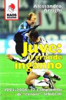 Juve: il grande inganno. 1994-2006: 12 campionati di «errori» arbitrali di Alessandro Arrighi edito da Kaos
