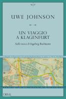 Un viaggio a Klagenfurt. Sulle tracce di Ingeborg Bachmann di Uwe Johnson edito da L'orma