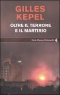 Oltre il terrore e il martirio di Gilles Kepel edito da Feltrinelli