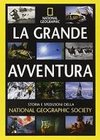 La grande avventura. Storia e spedizioni della National Geographic Society edito da White Star
