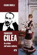 Francesco Cilea. Un artista dall'anima solitaria di Cesare Orselli edito da Zecchini