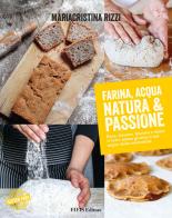 Farina, acqua, natura & passione. Pane, focacce, biscotti e dolci: il tutto senza glutine e nel segno della naturalità di Mariacristina Rizzi edito da EIFIS Editore